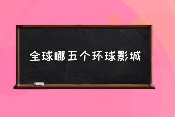 全球哪五個環(huán)球影城 環(huán)球影城在中國有幾個？