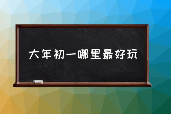 大年初一哪里最好玩 杭州大年初一哪里玩？