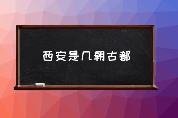 西安是幾朝古都 九朝古都