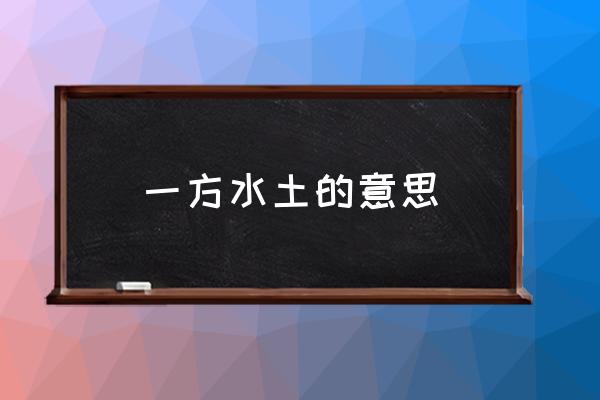 一方水土的意思 怎樣理解“一方水土養(yǎng)一方人”？