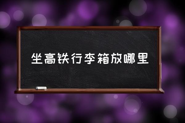 坐高鐵行李箱放哪里 如何乘坐高鐵詳細(xì)步驟？