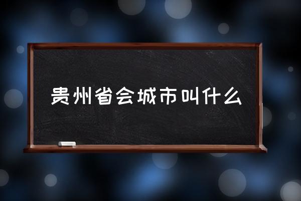 貴州省會城市叫什么 貴州省會是哪幾個城市？