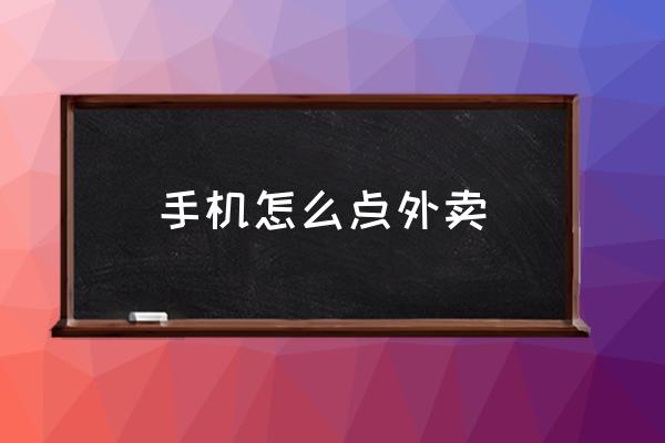 手機(jī)怎么點外賣 如何點外賣訂餐？