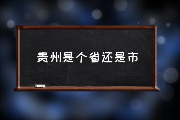 貴州是個省還是市 貴州屬于哪個省？