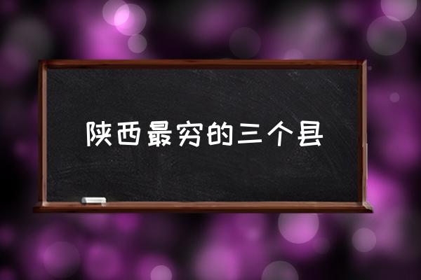 陜西最窮的三個(gè)縣 陜西有多少個(gè)市？