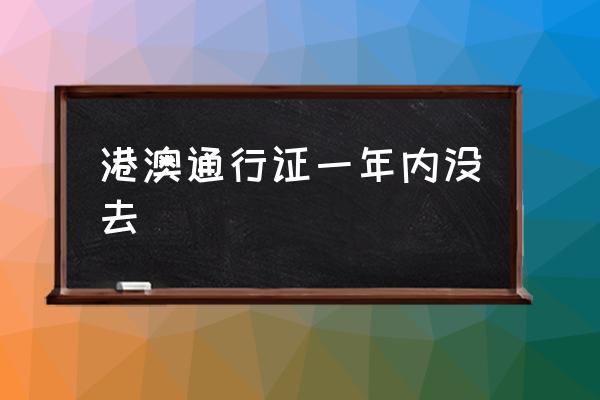 港澳通行證一年內(nèi)沒去 通行證簽一次多久過期？