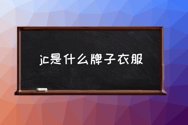 jc是什么牌子衣服 JC啥牌子啥檔次？