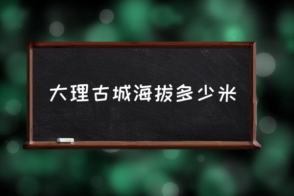 大理古城海拔多少米 大理最低海拔？