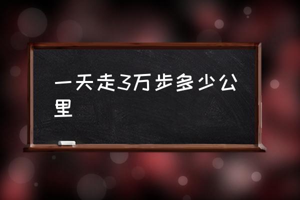 一天走3萬步多少公里 3萬多步大概有多少公里？
