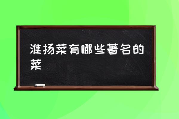 淮揚(yáng)菜有哪些著名的菜 什么叫淮揚(yáng)菜？