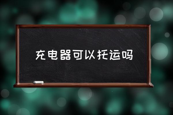 充電器可以托運(yùn)嗎 充電器能帶上飛機(jī)嗎？