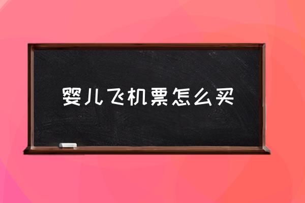 嬰兒飛機(jī)票怎么買(mǎi) 新生嬰兒幾個(gè)月才能坐飛機(jī)？