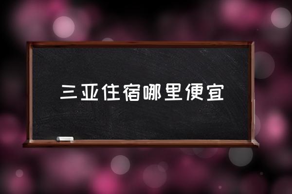 三亞住宿哪里便宜 在三亞住哪里最好呢？