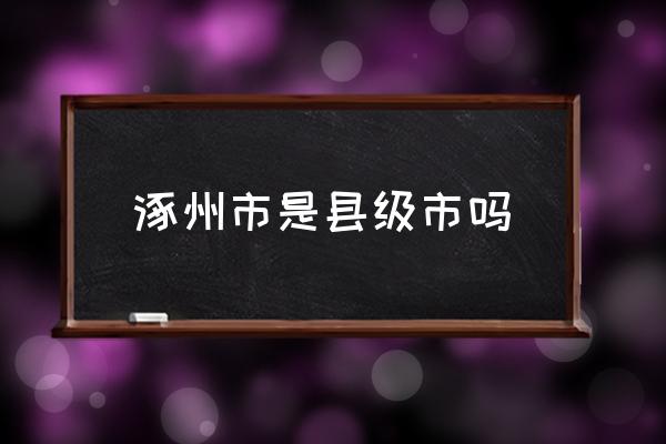 涿州市是縣級市嗎 涿州市屬于哪個市？