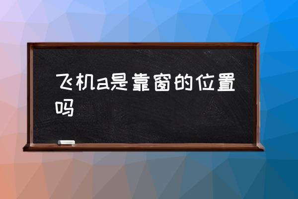 飛機(jī)a是靠窗的位置嗎 飛機(jī)上座位a是靠窗還是過道？