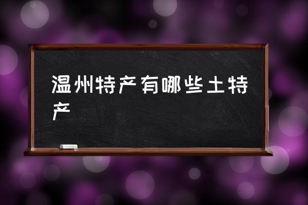 溫州特產(chǎn)有哪些土特產(chǎn) 溫州有哪些特產(chǎn)？