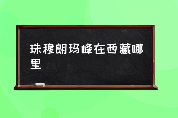 珠穆朗瑪峰在西藏哪里 珠穆朗瑪峰的地理坐標(biāo)？