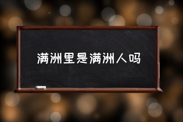滿洲里是滿洲人嗎 滿洲里離哪個大城市近？