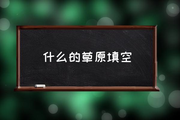 什么的草原填空 什么的草原填空詞語abab式？