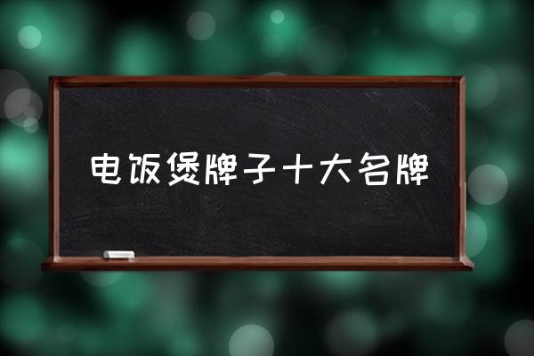 電飯煲牌子十大名牌 什么牌子的電飯煲質(zhì)量好？