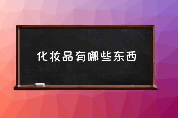 化妝品有哪些東西 什么化妝品比較好？