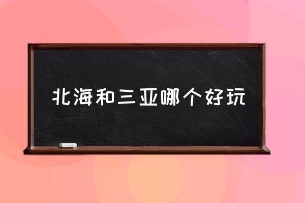 北海和三亞哪個好玩 北海離哪個城市比較近？