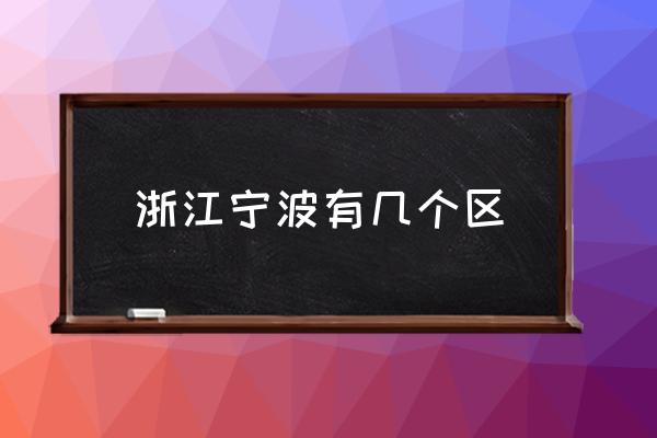 浙江寧波有幾個(gè)區(qū) 寧波有哪幾個(gè)區(qū)？