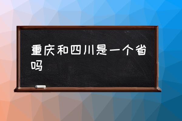 重慶和四川是一個(gè)省嗎 重慶屬于四川嗎？