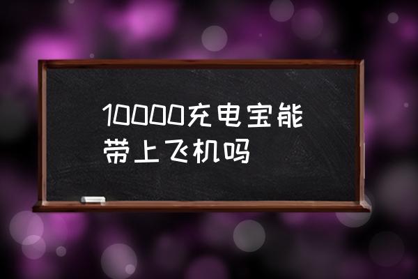 10000充電寶能帶上飛機(jī)嗎 坐飛機(jī)能帶充電寶么？