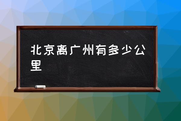 北京離廣州有多少公里 廣東飛北京多久？