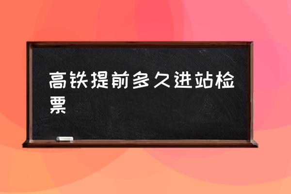 高鐵提前多久進(jìn)站檢票 高鐵多長時(shí)間檢票？