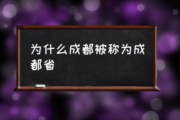 為什么成都被稱為成都省 成都為什么叫成都？