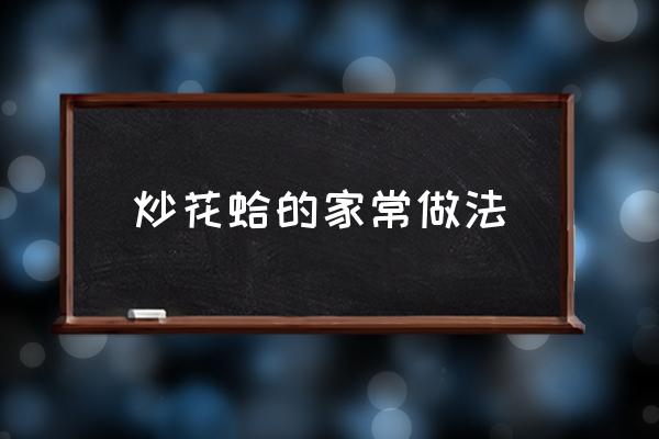 炒花蛤的家常做法 炒花蛤最正宗的做法？