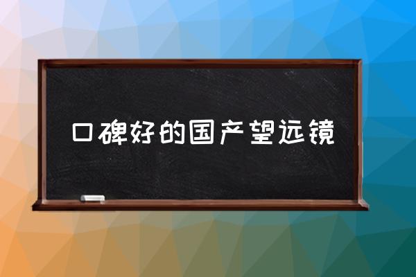 口碑好的國產(chǎn)望遠鏡 什么焦距的望遠鏡好？