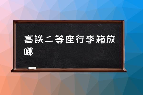 高鐵二等座行李箱放哪 高鐵怎么帶行李？