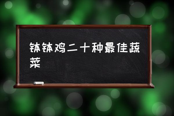 缽缽雞二十種最佳蔬菜 缽缽雞最佳配菜？