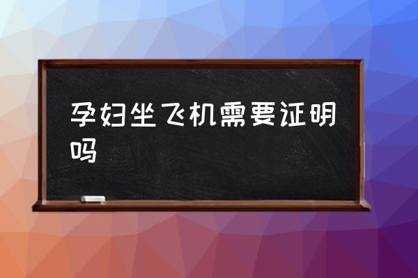 孕婦坐飛機(jī)需要證明嗎 孕婦可不可以坐飛機(jī)？