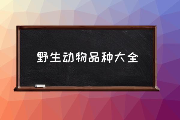 野生動(dòng)物品種大全 野生動(dòng)物都包括哪些？