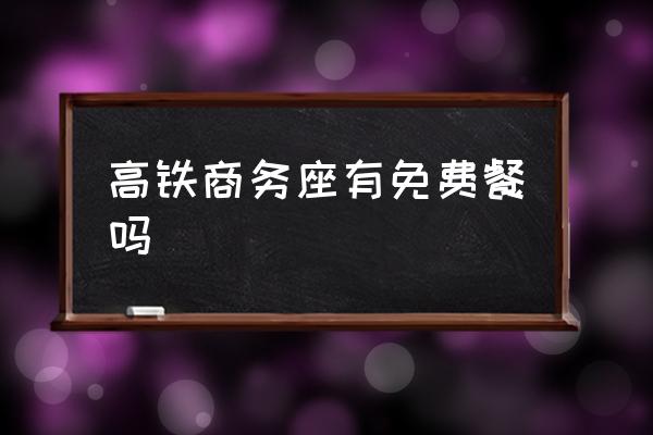 高鐵商務(wù)座有免費(fèi)餐嗎 動(dòng)車商務(wù)座什么待遇？