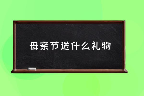 母親節(jié)送什么禮物 母親節(jié)是幾月份的第幾天？