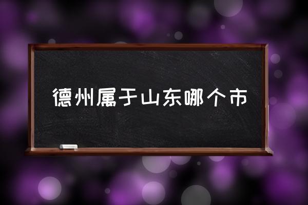 德州屬于山東哪個(gè)市 德州市離哪個(gè)市近？