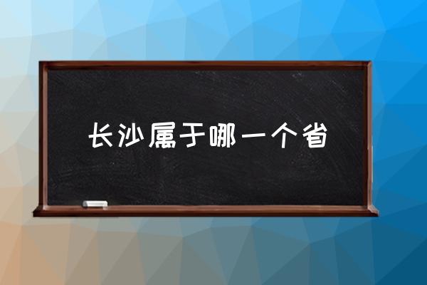長(zhǎng)沙屬于哪一個(gè)省 長(zhǎng)沙有哪些主要特色？