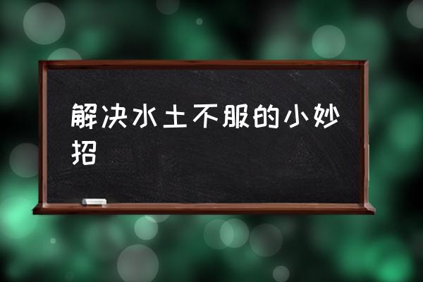 解決水土不服的小妙招 怎樣克服水土不服？