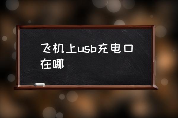 飛機(jī)上usb充電口在哪 飛機(jī)怎么充電？
