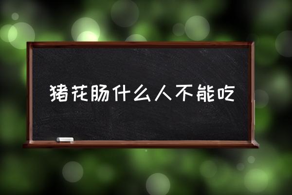 豬花腸什么人不能吃 豬花腸鹵制方法？