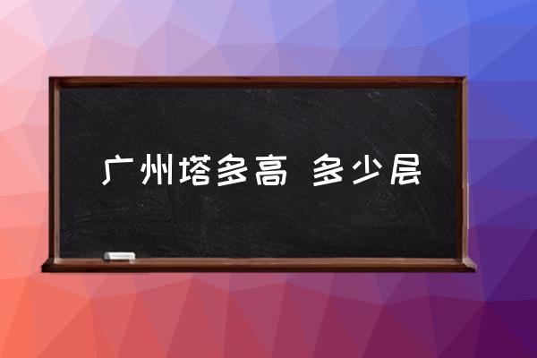廣州塔多高 多少層 廣州最高樓？