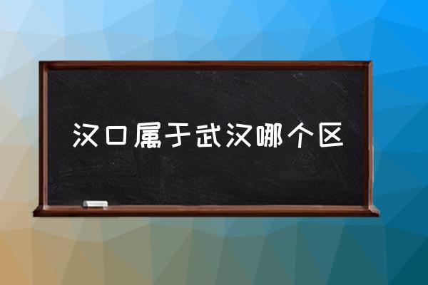 漢口屬于武漢哪個(gè)區(qū) 漢口和武漢是什么關(guān)系？