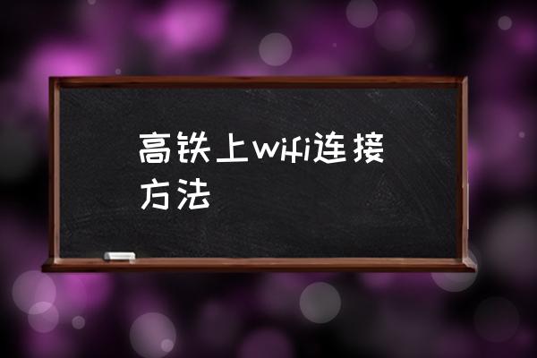 高鐵上wifi連接方法 高鐵上有無(wú)線網(wǎng)絡(luò)嗎？