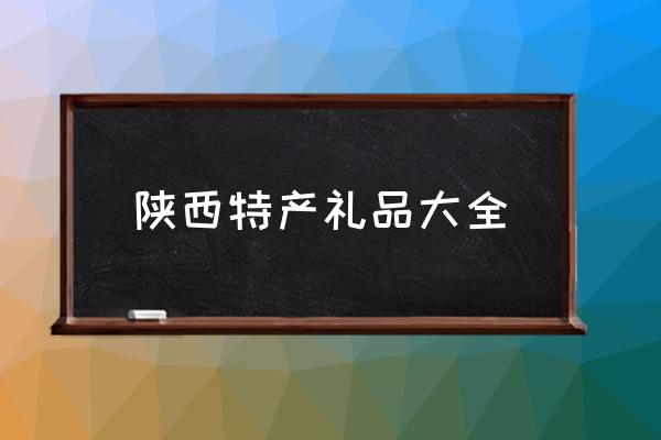 陜西特產(chǎn)禮品大全 陜西有哪些特色？