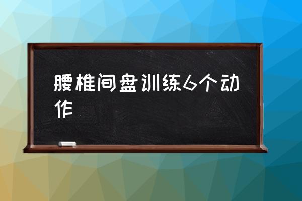 腰椎間盤訓練6個動作 腰椎間盤突出怎么鍛煉？